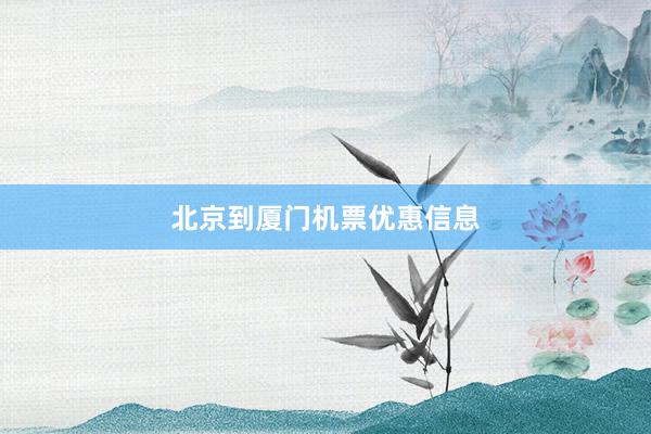 北京到厦门机票优惠信息