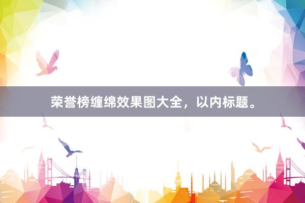 荣誉榜缠绵效果图大全，以内标题。