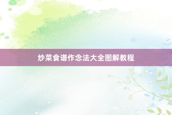 炒菜食谱作念法大全图解教程